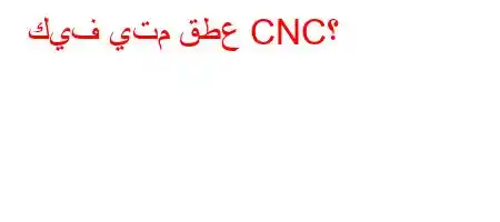 كيف يتم قطع CNC؟